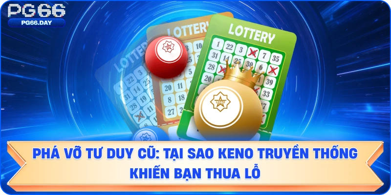 Phá Vỡ Tư Duy Cũ: Tại Sao Keno Truyền Thống Khiến Bạn Thua Lỗ
